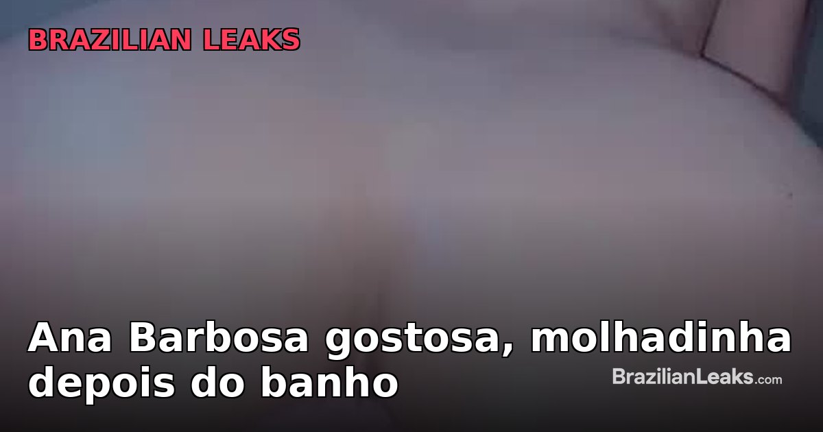 Ana Barbosa, the Attractive Woman, Wet After a Bath