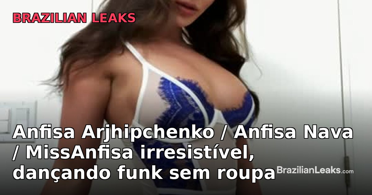 Anfisa Arjhipchenko / Anfisa Nava / MissAnfisa Irresistible, Dancing Funk Without Clothes
