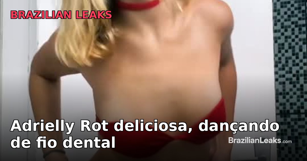 Delicious, Dancing on a Dental Floss — Adrielly Rot Uncensored Brazilian Leak