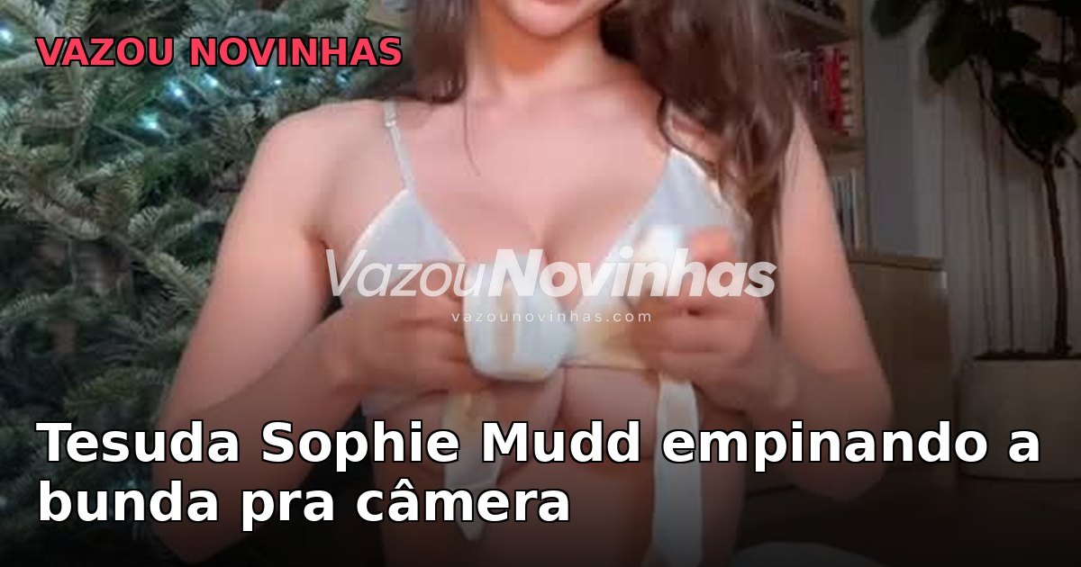 Vídeo +18 de novinha: Sophie Mudd Tesuda empinando a bunda pra câmera