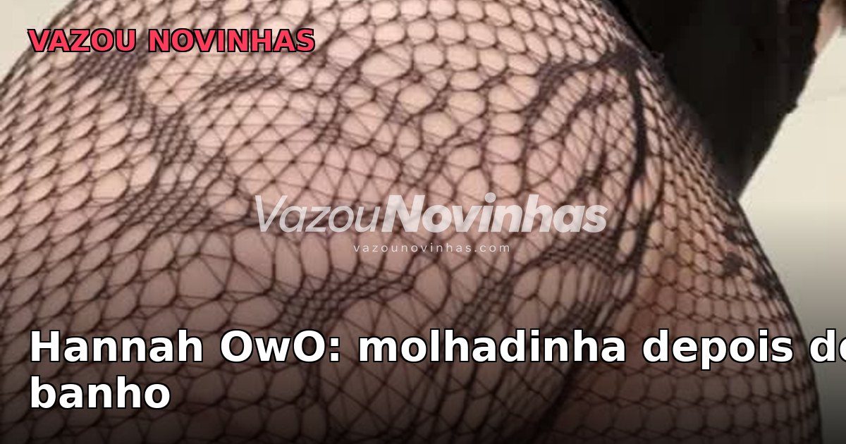 Hannah OwO: molhadinha depois do banho