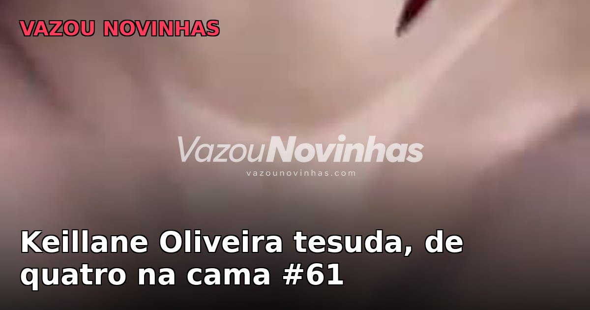 Novinha amadora Keillane Oliveira em clipe vertical, tesuda, de quatro na cama