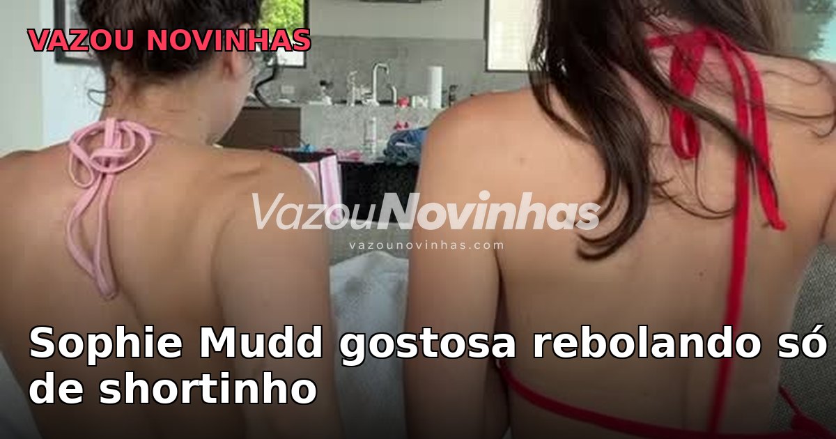 Novinha Sophie Mudd gostosa rebolando só de shortinho