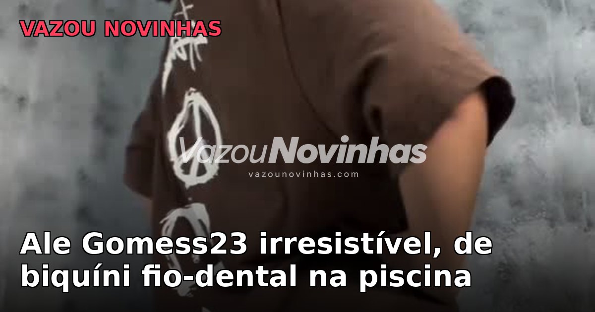 Vídeo +18 de novinha: Ale Gomess23 irresistível, de biquíni fio-dental